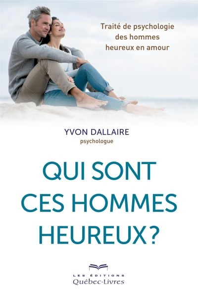 Qui sont ces hommes heureux? : traité de psychologie des hommes heureux en amour