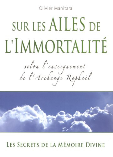 Sur les ailes de l'immortalité : selon l'enseignement de l'archange Raphaël : les secrets de la mémo