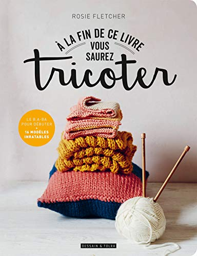 A la fin de ce livre vous saurez tricoter : le b.a-ba pour débuter : 16 modèles inratables