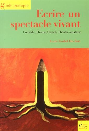 Ecrire un spectacle vivant : comédie, drame, sketch, théâtre amateur