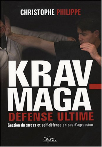 Le krav-maga. Vol. 3. Défense ultime : gestion du stress et self-défense en cas d'agression