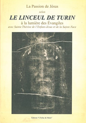 La passion de Jésus selon le linceul de Turin : à la lumière des Evangiles avec Sainte Thérèse de l'