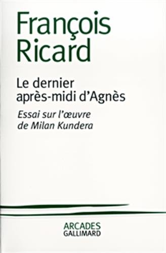 Le dernier après-midi d'Agnès : essai sur l'oeuvre de Milan Kundera