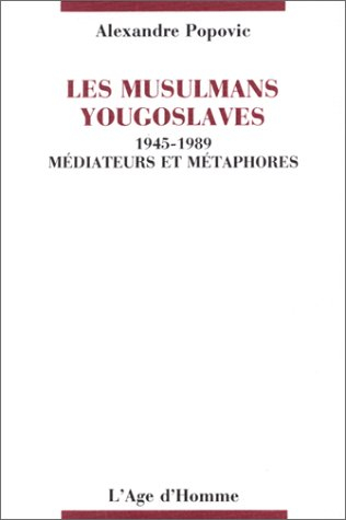 Les Musulmans yougoslaves : 1945-1989, médiateurs et métaphores