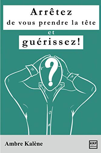 Arrêtez de vous prendre la tête et guérissez!