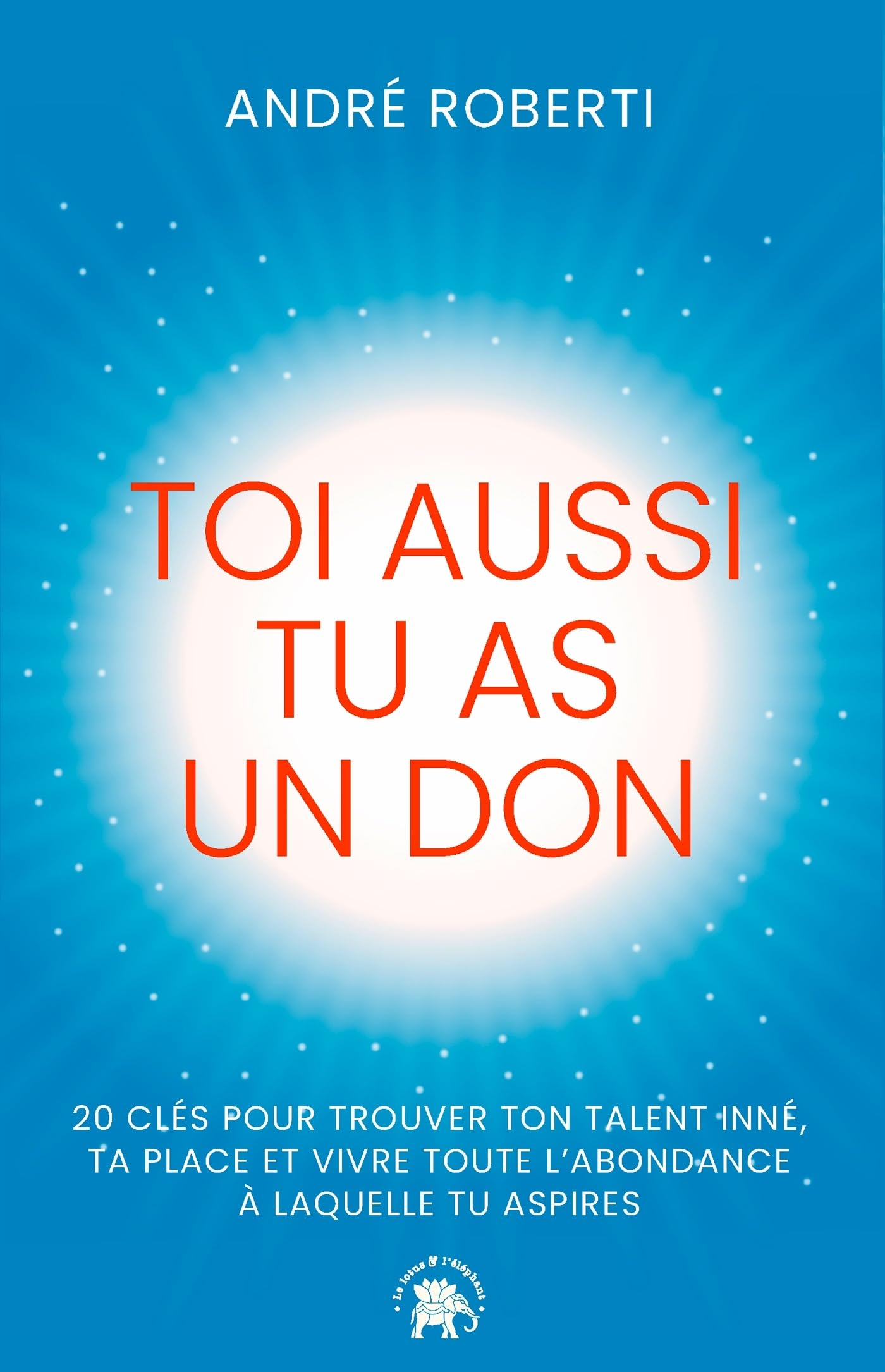 Toi aussi tu as un don : 20 clés pour trouver ton talent inné, ta place et vivre toute l'abondance à