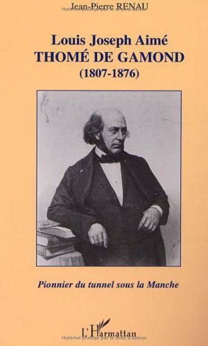 Louis Joseph Aimé Thomé de Gamond : 1807-1876, pionnier du tunnel sous la Manche : ingénieur françai