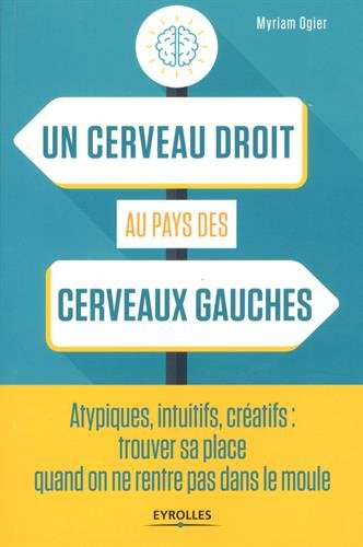 Un cerveau droit au pays des cerveaux gauches : atypiques, intuitifs, créatifs : trouver sa place qu