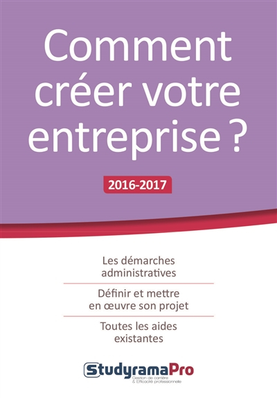 Comment créer votre entreprise ? : les démarches administratives, définir et mettre en oeuvre son pr