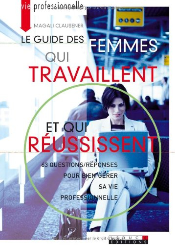 Le guide des femmes qui travaillent et qui réussissent : 63 questions-réponses pour bien gérer sa vi