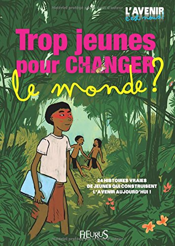 Trop jeunes pour changer le monde ? : 24 histoires vraies de jeunes qui construisent l'avenir aujour