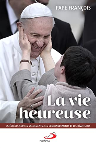 La vie heureuse : catéchèses sur les sacrements, les commandements et les Béatitudes