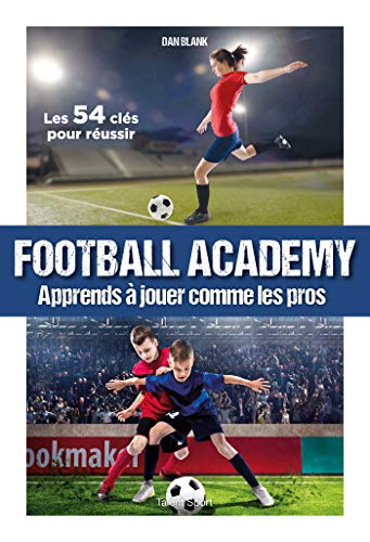 Football academy : apprends à jouer comme les pros : les 54 clés pour réussir