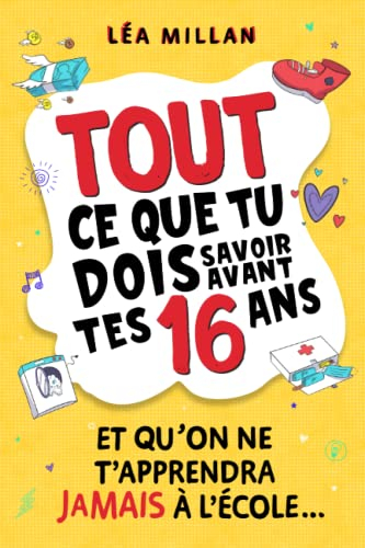 Tout ce que tu dois savoir avant tes 16 ans et qu?on ne t?apprendra jamais à l?école....: livre pour