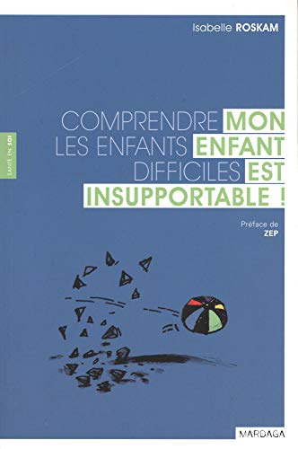 Mon enfant est insupportable ! : comprendre les enfants difficiles