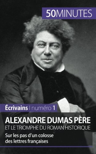 alexandre dumas père et le triomphe du roman historique: sur les pas d’un colosse des lettres frança