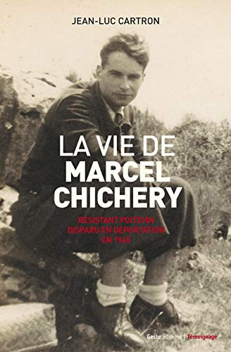 La vie de Marcel Chichery : résistant poitevin disparu en déportation en 1945 : le chemin du sacrifi