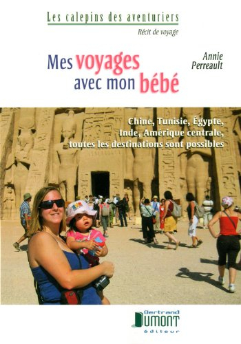 mes voyages avec mon bébé : chine, tunisie, egypte, inde, amérique centrale, toutes les destinations