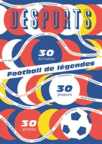 Desports, hors série. Football de légendes, une histoire européenne : 30 écrivains, 30 joueurs, 30 p