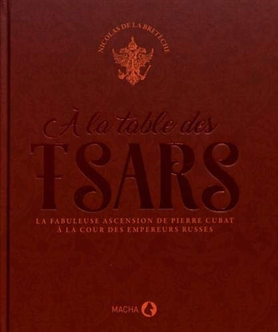 A la table des tsars : la fabuleuse ascension de Pierre Cubat à la cour des empereurs russes