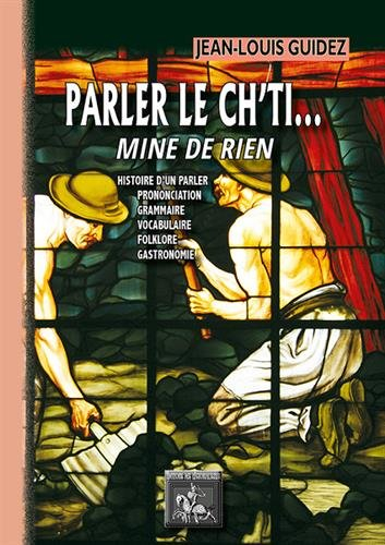 Parler le ch'ti... mine de rien : tous chè mots pour apprinte sins mau : histoire d'un parler, prono