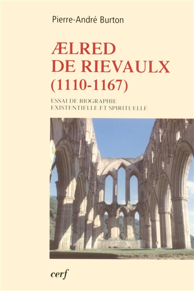Aelred de Rievaulx, 1110-1167 : de l'homme éclaté à l'être unifié : essai de biographie existentiell