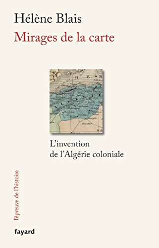Mirages de la carte : l'invention de l'Algérie coloniale