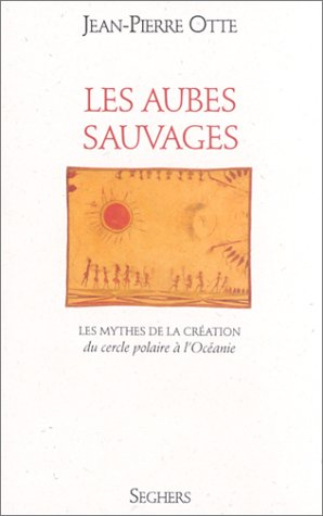 Les matins du monde. Vol. 1. Les Aubes sauvages : les mythes de la création, du cercle polaire à l'O