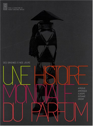 Une histoire mondiale du parfum : des origines à nos jours : Afrique, Amérique, Europe, Océanie, Ori