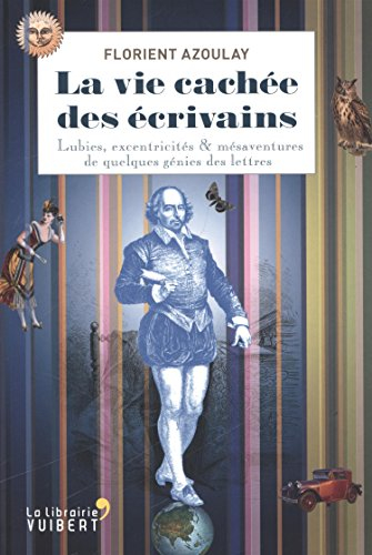 La vie cachée des écrivains : lubies, excentricités & mésaventures de quelques génies des lettres