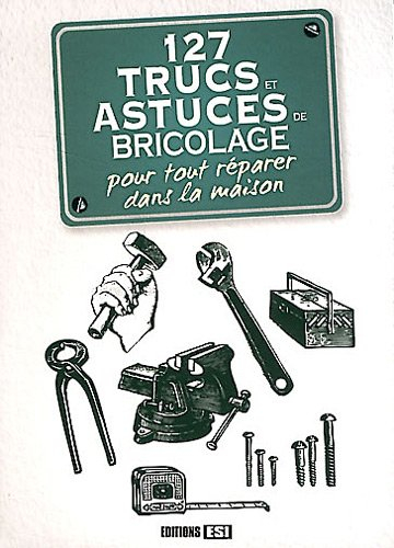127 trucs et astuces de bricolage pour tout réparer dans la maison