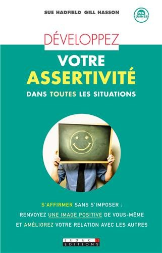 Développez votre assertivité dans toutes les situations : s'affirmer sans s'imposer, renvoyez une im