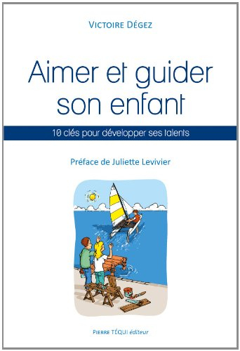 Aimer et guider son enfant : 10 clés pour développer ses talents