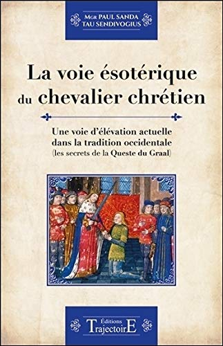 La voie ésotérique du chevalier chrétien : une voie d'élévation actuelle dans la tradition occidenta