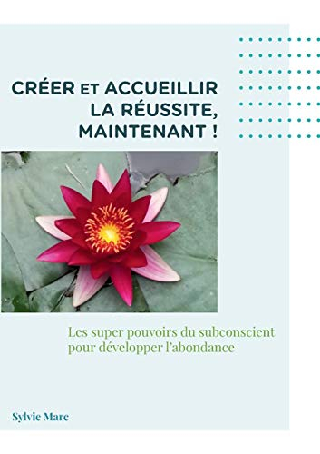 Créer et accueillir la réussite, maintenant ! : Les supers pouvoir du subconscient pour développer l