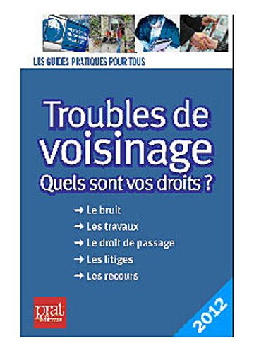 Troubles de voisinage : quels sont vos droits ? : le bruit, les travaux, le droit de passage, les li