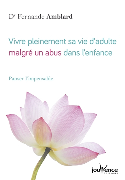 Vivre pleinement sa vie d'adulte malgré un abus dans l'enfance : panser l'impensable