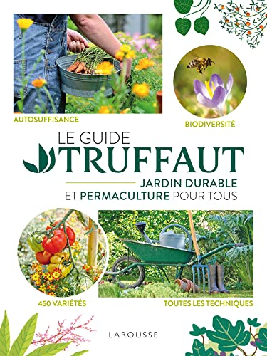 Le Guide Truffaut : jardin durable et permaculture pour tous : autosuffisance, biodiversité, 450 var