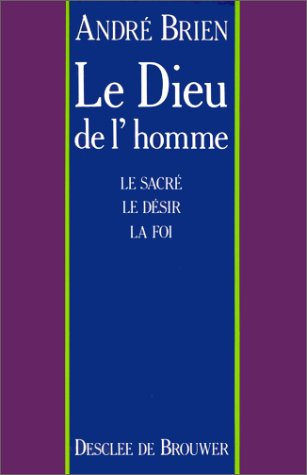 Le Dieu de l'homme : le sacré, le désir, la foi