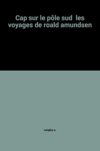 cap sur le pôle sud  les voyages de roald amundsen