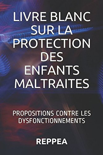 LIVRE BLANC SUR LA PROTECTION DES ENFANTS MALTRAITES: PROPOSITIONS CONTRE LES DYSFONCTIONNEMENTS