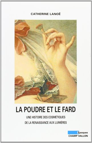 La poudre et le fard : une histoire des cosmétiques de la Renaissance aux Lumières, XVIe-XVIIIe sièc