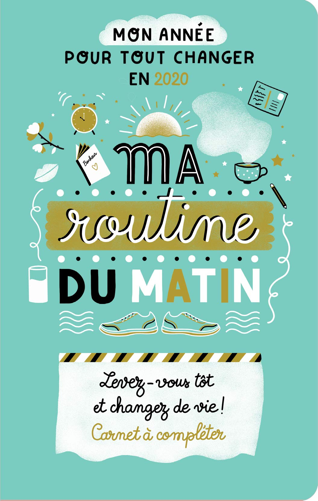Ma routine du matin : levez-vous tôt et changez de vie ! Carnet à compléter : mon année pour tout ch