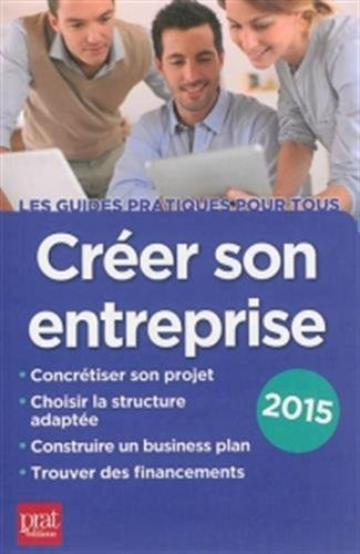 Créer son entreprise : concrétiser son projet, choisir la structure adaptée, construire un business 