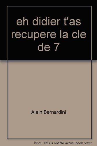 Eh Didier t'as récupéré la clé de 7 ou Comment faire ce qu'on a vraiment envie de faire, Alain Berna