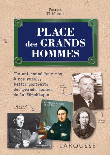 Place des grands hommes : ils ont donné leur nom à nos rues... : petits portraits des grands hommes 
