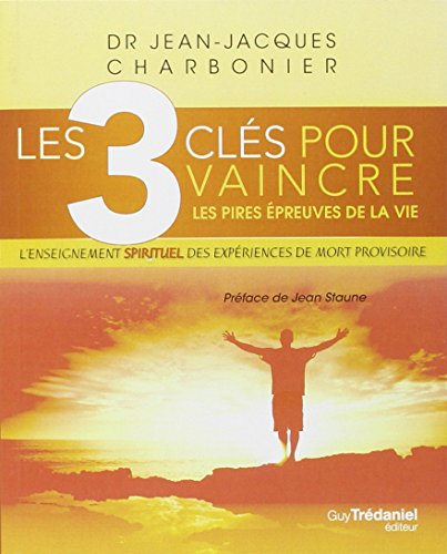 Les 3 clés pour vaincre les pires épreuves de la vie : l'enseignement spirituel des expériences de m