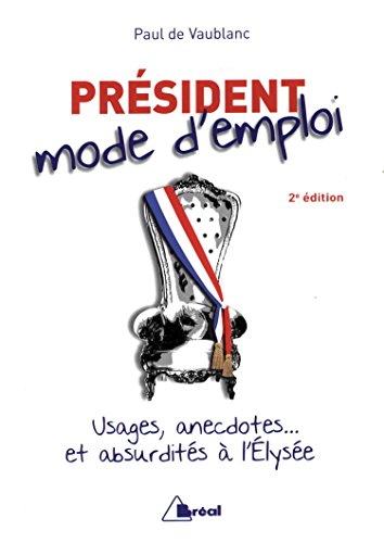 Président, mode d'emploi : usages, anecdotes... et absurdités à l'Elysée