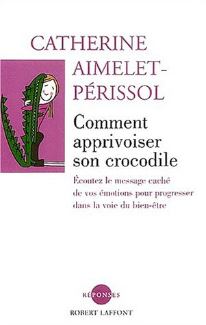 Comment apprivoiser son crocodile : écoutez le message caché de vos émotions pour progresser sur la 