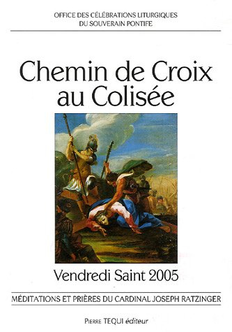 Chemin de croix au Colisée, vendredi saint 2005 : méditations et prières du cardinal Joseph Ratzinge